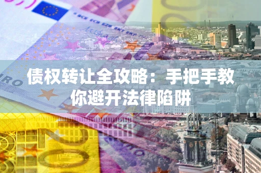 武汉债权转让全攻略：手把手教你避开法律陷阱