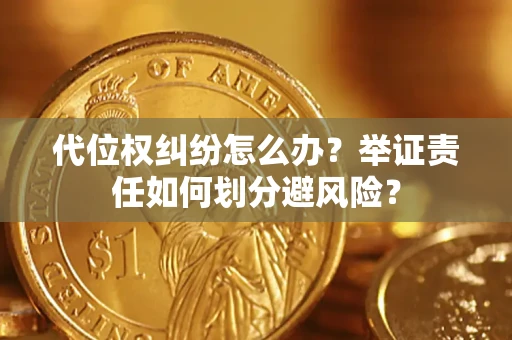 武汉代位权纠纷怎么办？举证责任如何划分避风险？