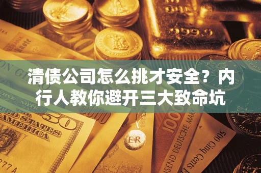 武汉清债公司怎么挑才安全？内行人教你避开三大致命坑