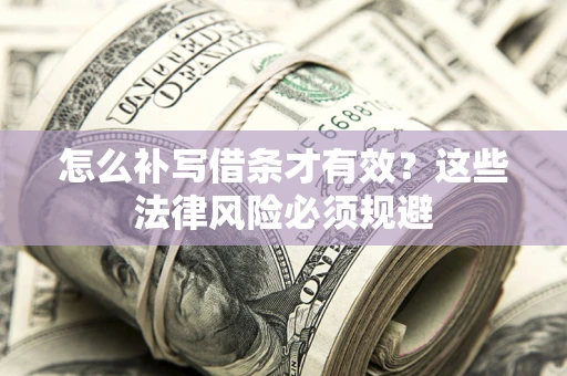 武汉怎么补写借条才有效？这些法律风险必须规避