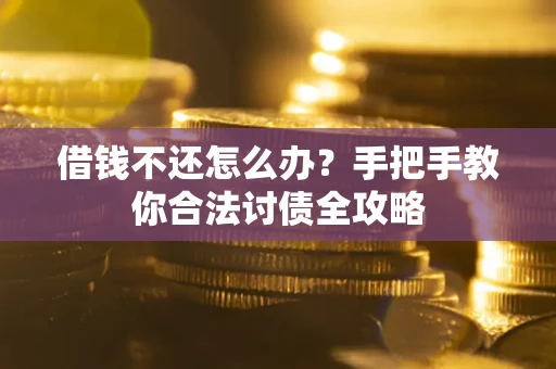 武汉借钱不还怎么办？手把手教你合法讨债全攻略