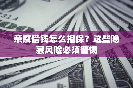 武汉亲戚借钱怎么担保？这些隐藏风险必须警惕