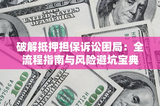 武汉破解抵押担保诉讼困局：全流程指南与风险避坑宝典