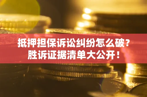武汉抵押担保诉讼纠纷怎么破？胜诉证据清单大公开！