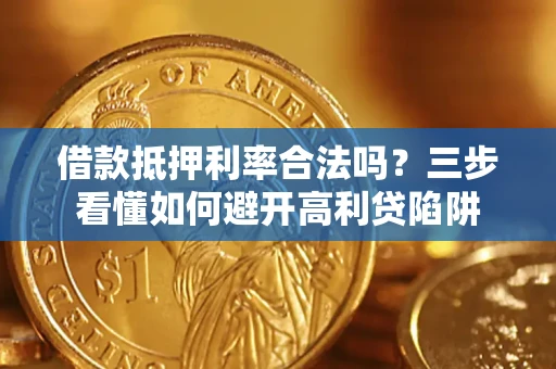 武汉借款抵押利率合法吗？三步看懂如何避开高利贷陷阱
