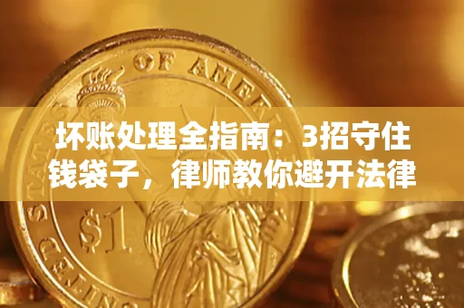 武汉坏账处理全指南：3招守住钱袋子，律师教你避开法律雷区
