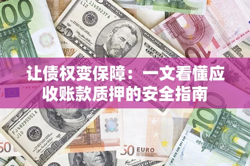 武汉让债权变保障：一文看懂应收账款质押的安全指南