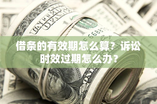 武汉借条的有效期怎么算？诉讼时效过期怎么办？