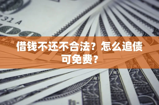武汉借钱不还不合法？怎么追债可免费？