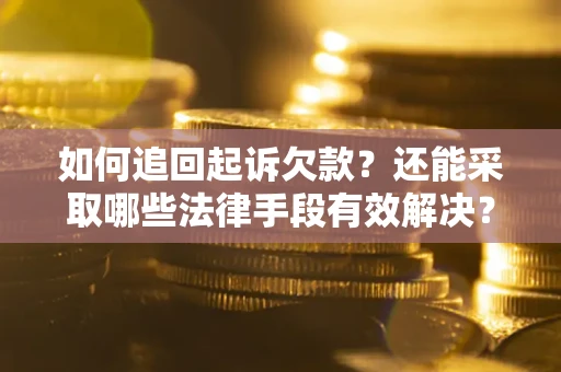 武汉如何追回起诉欠款？还能采取哪些法律手段有效解决？