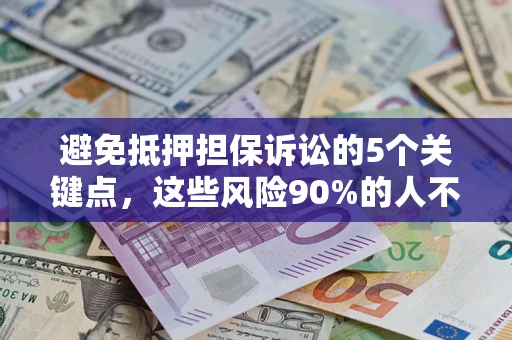 武汉避免抵押担保诉讼的5个关键点，这些风险90%的人不知道！