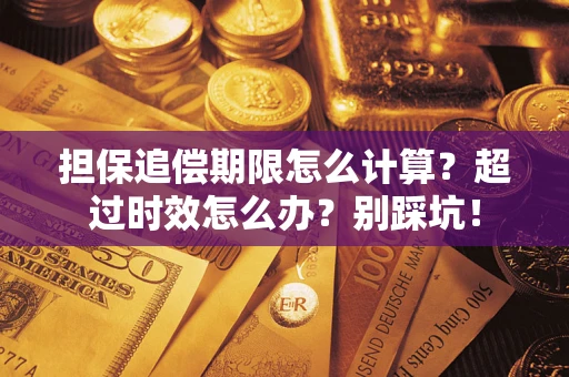 武汉担保追偿期限怎么计算？超过时效怎么办？别踩坑！