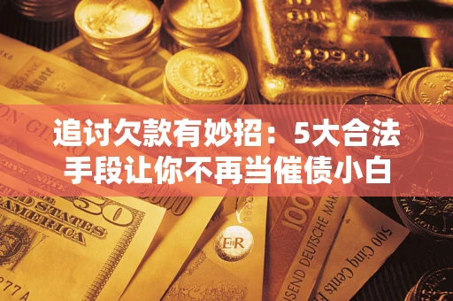 武汉追讨欠款有妙招：5大合法手段让你不再当催债小白