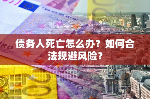 武汉债务人死亡怎么办？如何合法规避风险？