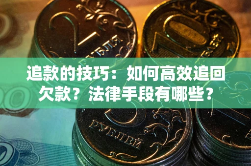 武汉追款的技巧：如何高效追回欠款？法律手段有哪些？