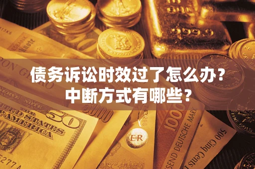 武汉债务诉讼时效过了怎么办？中断方式有哪些？