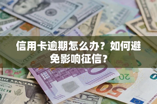 武汉信用卡逾期怎么办？如何避免影响征信？