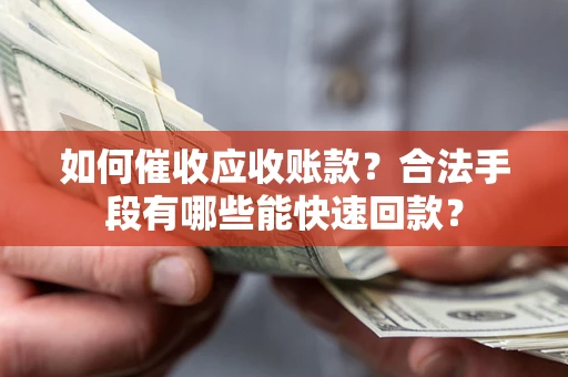 武汉如何催收应收账款？合法手段有哪些能快速回款？