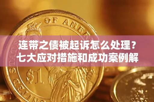 武汉连带之债被起诉怎么处理？七大应对措施和成功案例解析