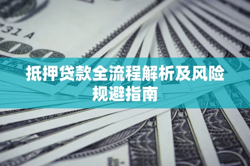 武汉抵押贷款全流程解析及风险规避指南