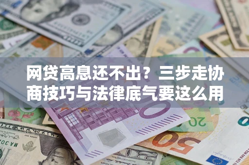武汉网贷高息还不出？三步走协商技巧与法律底气要这么用