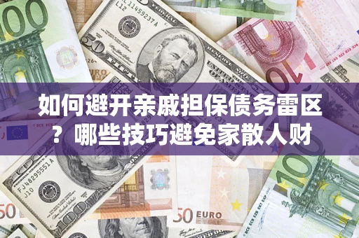 武汉如何避开亲戚担保债务雷区？哪些技巧避免家散人财