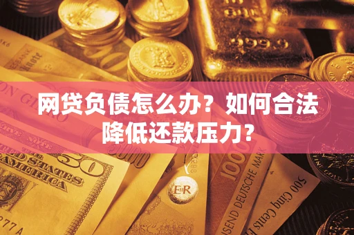 武汉网贷负债怎么办？如何合法降低还款压力？