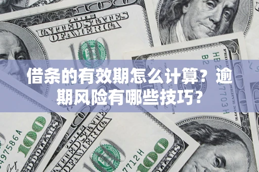 武汉借条的有效期怎么计算？逾期风险有哪些技巧？
