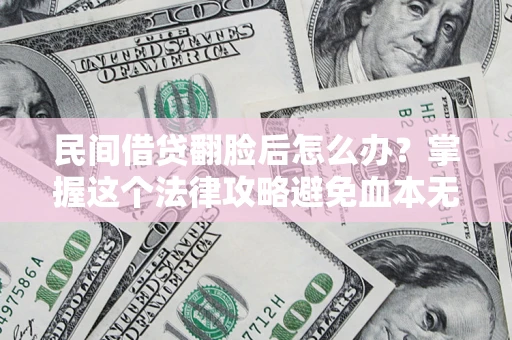 武汉民间借贷翻脸后怎么办？掌握这个法律攻略避免血本无归