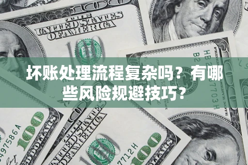 武汉坏账处理流程复杂吗？有哪些风险规避技巧？