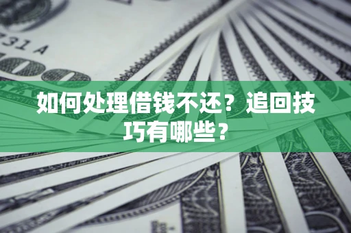 武汉如何处理借钱不还？追回技巧有哪些？