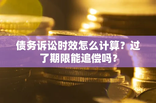 武汉债务诉讼时效怎么计算？过了期限能追偿吗？