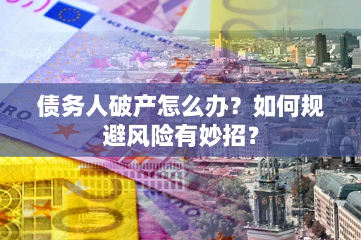 武汉债务人破产怎么办？如何规避风险有妙招？