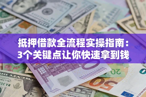 武汉抵押借款全流程实操指南：3个关键点让你快速拿到钱