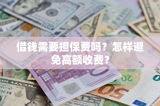 武汉借钱需要担保费吗？怎样避免高额收费？