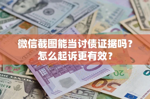 武汉微信截图能当讨债证据吗？怎么起诉更有效？