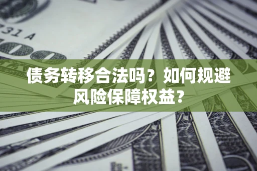 武汉债务转移合法吗？如何规避风险保障权益？