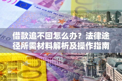 武汉借款追不回怎么办？法律途径所需材料解析及操作指南