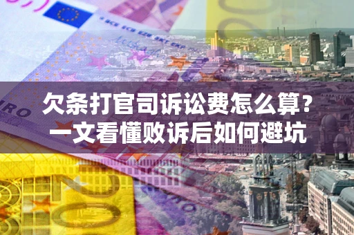 武汉欠条打官司诉讼费怎么算？一文看懂败诉后如何避坑