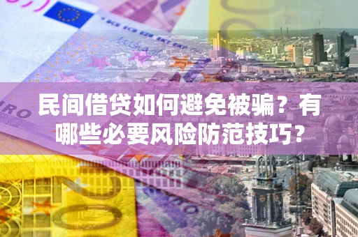 武汉民间借贷如何避免被骗？有哪些必要风险防范技巧？