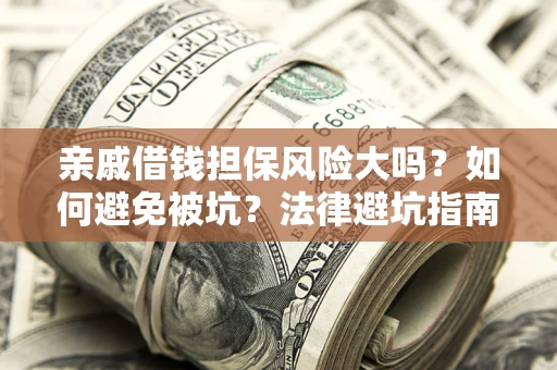 武汉亲戚借钱担保风险大吗？如何避免被坑？法律避坑指南