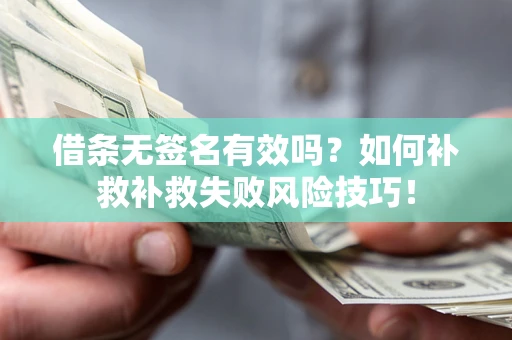 武汉借条无签名有效吗？如何补救补救失败风险技巧！