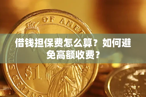 武汉借钱担保费怎么算？如何避免高额收费？