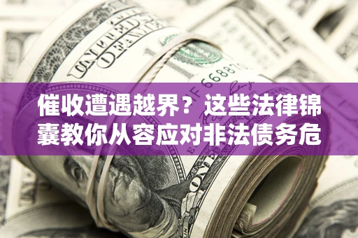 武汉催收遭遇越界？这些法律锦囊教你从容应对非法债务危机