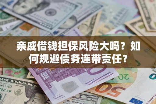 武汉亲戚借钱担保风险大吗？如何规避债务连带责任？