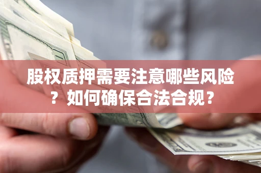 武汉股权质押需要注意哪些风险？如何确保合法合规？