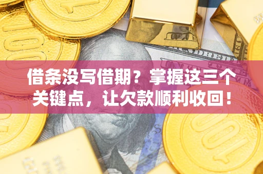 武汉借条没写借期？掌握这三个关键点，让欠款顺利收回！