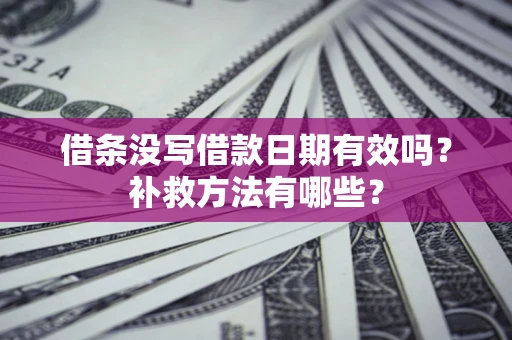 武汉借条没写借款日期有效吗？补救方法有哪些？