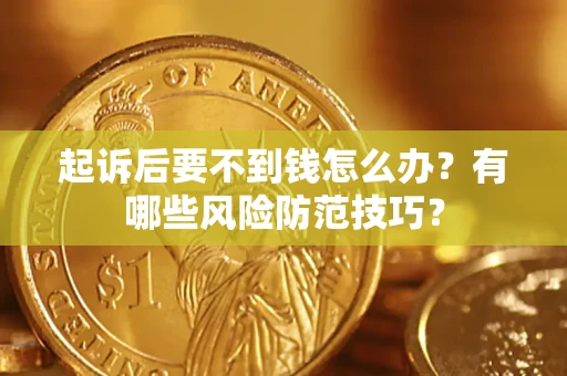 武汉起诉后要不到钱怎么办？有哪些风险防范技巧？