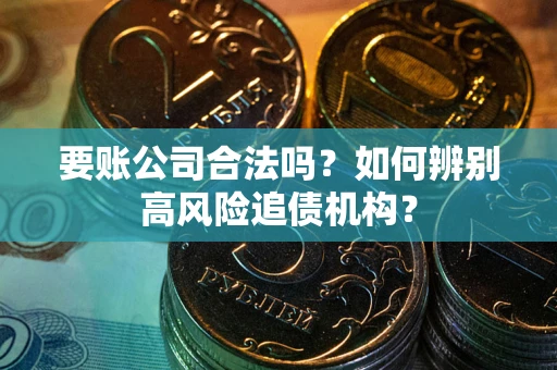 武汉要账公司合法吗？如何辨别高风险追债机构？